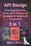 Bates, Kevin - API Design: 3 in 1 - "From Beginner to Pro: Advanced Techniques and Strategies for Modern API Development"