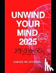 Westwood, Sophie - Unwind Your Mind 2025: A Practical Guide to Stress Relief, Letting Go of Anxiety, Negative Thinking, Overcoming Overthinking, and Mental Clarity