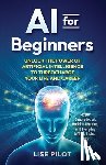 Pilot, Lise - AI for Beginners: Unlock the Power of Artificial Intelligence to Turbocharge Your Life and Career