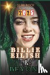 Rock, Slim - Billie Eilish & Beyond: Billie Eilish's Journey from Viral Sensation to Global Superstar