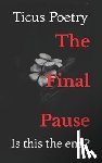 Poetry, Ticus - The Final Pause: Is this the end?