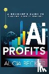 Becker, Alicia - AI Profits: A Beginner's Guide to Making Money Online Unlock The Power Of Artificial Intelligence: Automate Tasks, Boost Productiv