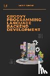 Simon, Davis - Groovy Programming Language for Backend Development: Discover How Groovy Can Revolutionize Your Backend Code