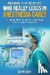 Hart, Ava - Behind the Scenes: Who Really Leads in Anesthesia Care?: Unveiling the Roles and Responsibilities of Anesthesia Professionals