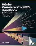 Elvis, Tim - Adobe Premiere Pro 2025 Handbook: The Comprehensive Guide to Practical Video Editing From Beginners to Experts