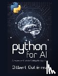 Gutiérrez, Gilbert - Python for AI: A Beginner's Guide to Coding Intelligence