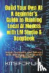 Kits for Life - Build Your Own AI: A Beginner's Guide to Running Local AI Models with LM Studio & DeepSeek: Install, Customize, and Optimize AI Offline U