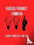 Maia, Emanuel - Radical Product Thinking: Disrupt, Innovate, and Lead: A Systematic Approach to Designing Breakthrough Products