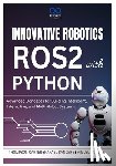 Sanders, Rafael - Innovative Robotics with ROS2 and Python: Advanced Concepts for Building Intelligent, Interactive, and Multi-Robot Systems