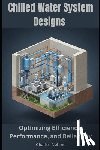 Nehme, Charles - Chilled Water System Designs: Optimizing Efficiency, Performance, and Reliability