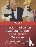 Jain, Jitu - Artificial Intelligence & Generative AI for Fixed Income Securities: Transforming Bond Markets, Risk Analytics, and Investment Strategies
