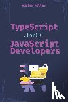 Miller, Adriam - TypeScript for JavaScript Developers: The Essential Guide for JavaScript Developers to Write Safer, Scalable, and More Efficient Code
