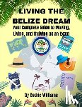 Williams, Cedric - Living the Belize Dream: Your Complete Guide to Moving, Living, and Thriving as an Expat