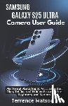 Matson, Terrence - Samsung Galaxy S25 Ultra Camera User Guide: Mastering Photography With Essential Tips, Tricks, And Hidden Features For Beginners And Seniors