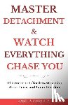 Vazquez, Amelia - Master Detachment & Watch Everything Chase You: The Secret To Effortless Attraction, Abundance, and Inner Freedom