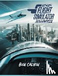 Calvin, Ben - Microsoft Flight Simulator 2024 Handbook: A Comprehensive Guide to Customization, World Exploration, Advanced Techniques and Realistic Flight for the