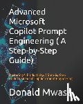 Mwase, Donald - Advanced Microsoft Copilot Prompt Engineering ( A Step-by-Step Guide): Mastering AI Productivity: A Step-by-Step Guide to Microsoft Copilot Prompt Eng
