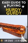Jerry, Irene - Easy Guide to Playing Hurdy-Gurdy: Everything You Need to Know About the Hurdy-Gurdy, from Basic Techniques to Advanced Playing Tips and Performance S