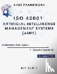 Rajput, Ravi - ISO 42001 Artificial Intelligence Management Systems (AIMS) Implementation Guide: AIMS Framework AI Security Standards With tools & FAQs