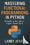 Jones, Larry - Mastering Functional Programming in Python: Unlock the Secrets of Expert-Level Skills