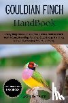 Tyler, Ashley - Gouldian Finch Handbook: Everything You Need To Know About Gouldian Finch Health Care, Breeding, Feeding, Cage Setup, Handling, Behavior, Selecting An