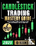 Caldwell, Graham - The Candlestick Trading Mastery Guide [10 in 1]: Master Price Action & Predict Market Moves with Candlestick Patterns, Proven Strategies & Trading Psy