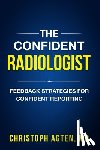 Agten, Christoph Amadeus - The Confident Radiologist: Feedback Strategies For Confident Reporting