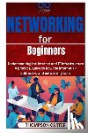 Carter, Thompson - Networking for Beginners: Understanding the Internet and IT Infrastructure A practical guide to how the internet, IP addresses, and networking work
