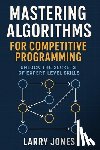 Jones, Larry - Mastering Algorithms for Competitive Programming: Unlock the Secrets of Expert-Level Skills