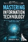 Ali, Amjid - Mastering Information Technology: A Practical Guide for Beginners, Professionals & Business Leaders