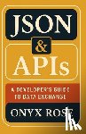 Rose, Onyx - JSON & APIs: A Developer's Guide to Data Exchange