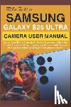 Techton, Miles - Samsung Galaxy S25 Ultra Camera User Manual: Master Every Shot: A Complete Guide with illustration to Unlocking Creative Potential and Capturing Stunn