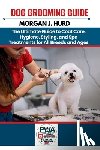 Hurd, Morgan J. - Dog Grooming Guide: The Ultimate Guide to Coat Care, Hygiene, Styling, and Spa Treatments for All Breeds and Ages