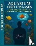 Mohamed, Wahid - Aquarium Fish Diseases The Complete Guide to Diagnosis, Treatment & Prevention