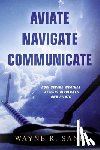 Sand, Wayne R. - Aviate Navigate Communicate: How Severe Weather Affects Airplanes and Pilots