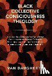 Daugherty, Van - Black Collective Consciousness Theology: A call for the development of an African American centered Group Collective Consciousness in an era of uncert