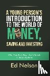 Nelson, Ed - A Young Person's Introduction to the World of Money, Saving and Investing: What They Don't Teach You in School, I'll Teach You Here