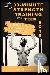 Flanagan, Gary B. - 30-Minute Strength Training for Teen Boys: Build Muscle, Boost Confidence Teens Guide to Fitness Success