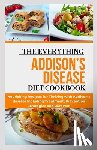 Miller Rd, Joe - The Everything Addison's Disease Diet Cookbook: Nourishing Recipes for Thriving with Addison's disease Including Treatment, Prevention Strategies and