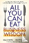 Rotbart, Maxwell - All You Can Eat Business Wisdom: A Monday Morning Radio Anthology of Actionable Advice