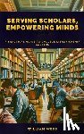 Webb, William - Serving Scholars, Empowering Minds: A Practical Guide to College Librarianship Careers