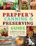 Gordon, Gary - The Prepper's Canning & Preserving Guide: The Complete Guide to Long-Term Food Preservation, Easy Recipes for Dehydration, Pickling, Water and Pressur