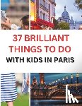 Ross, Glenda J. - 37 Brilliant Things To Do With Kids In Paris: Making Memories with Your Little Ones