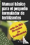 Gómez, R. - Manual básico para el pequeño formulador de fertilizantes: Manual de formulación de fertilizantes y soluciones nutritivas para agricultura e hidroponí