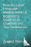 Vemula, Anand - How Do Large Language Models Work? A Beginner's Guide to AI Chatbots and Text Generation