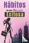 Castillo, Rosa - Hábitos De Una Mujer Exitosa: Libro De Superación Personal En Español Para Mujeres Crear Hábitos y Alcanzar el Éxito