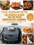 Walker, John - The Complete Ninja Woodfire Outdoor Grill and Smoker Cookbook for Beginners: Over 100 Delicious Ninja Woodfire Outdoor Grill and Smoker Recipes for Ev