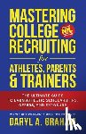 Graham, Daryl - Mastering College Recruiting for Athletes, Parents, & Trainers: The Ultimate Guide To Earn Athletic Scholarships, Offers, and Exposure