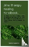 Isabella, Freda - Urine Therapy Healing Handbook.: A Guide to Urine Fasting, Urine Composition, Methodology of Urine Application, The Downside of Urine & Some Diseases