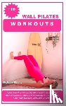 Harry, Robert - +10 Wall Pilates Workouts: Transform Your Fitness Routine with Innovative Wall Pilates Exercises Workouts to Improve Your Flexibility, Tone Your